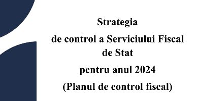 Strategia de control a Serviciului Fiscal de Stat pentru anul 2024 a fost publicată