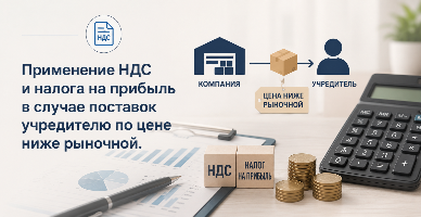 Применение НДС и налога на прибыль в случае поставок учредителю по цене ниже рыночной